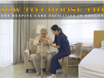 How to Choose the Best Respite Care Facilities in Oregon?